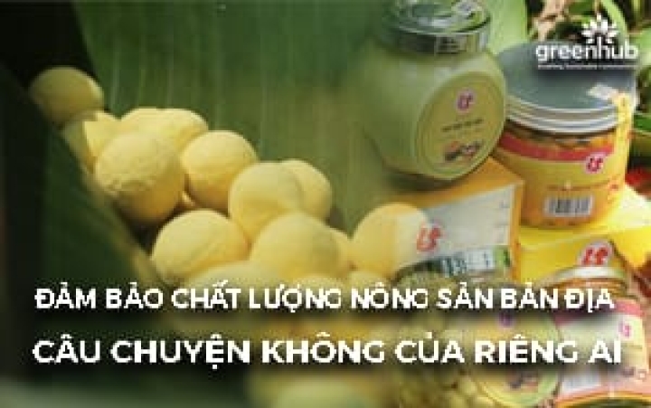 ĐẢM BẢO CHẤT LƯỢNG NÔNG SẢN BẢN ĐỊA: CÂU CHUYỆN KHÔNG CỦA RIÊNG AI